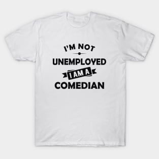 Comedian - I'm not unemployed I am a comedian T-Shirt